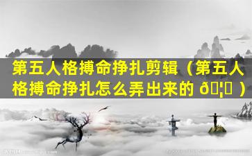 第五人格搏命挣扎剪辑（第五人格搏命挣扎怎么弄出来的 🦋 ）